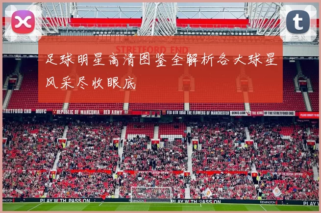 足球明星高清图鉴全解析各大球星风采尽收眼底