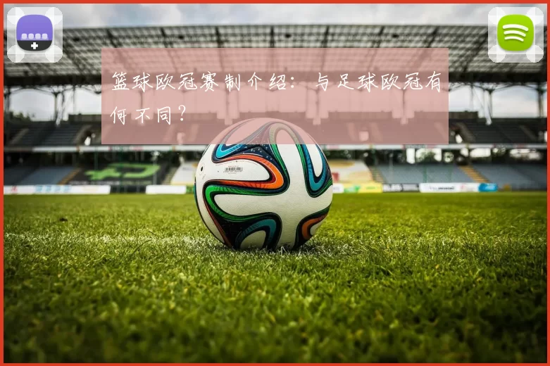 篮球欧冠赛制介绍：与足球欧冠有何不同？