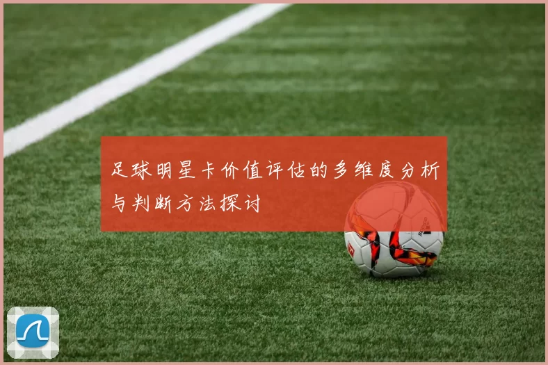 足球明星卡价值评估的多维度分析与判断方法探讨
