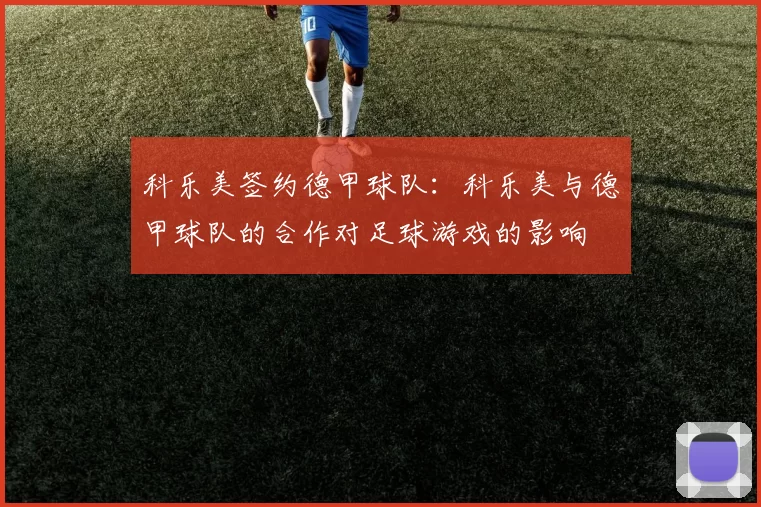 科乐美签约德甲球队：科乐美与德甲球队的合作对足球游戏的影响