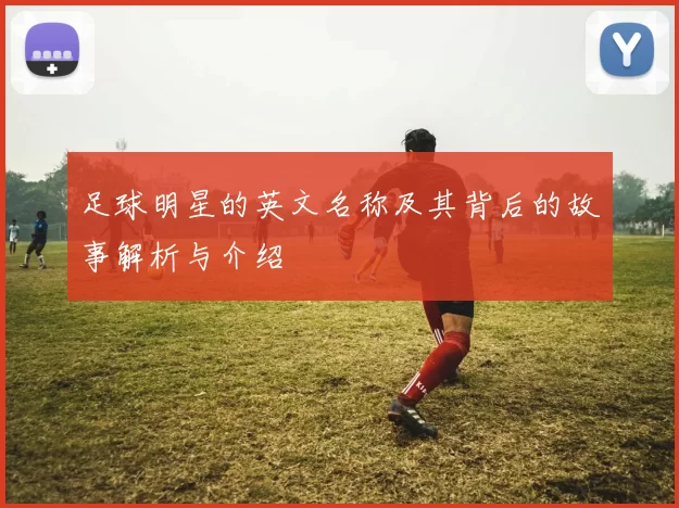 足球明星的英文名称及其背后的故事解析与介绍
