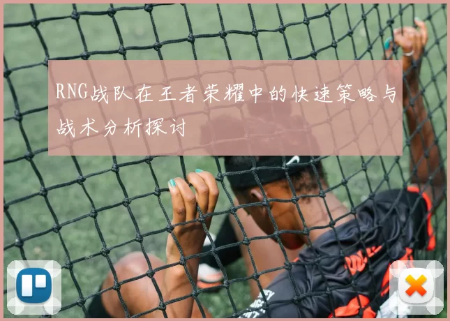 RNG战队在王者荣耀中的快速策略与战术分析探讨
