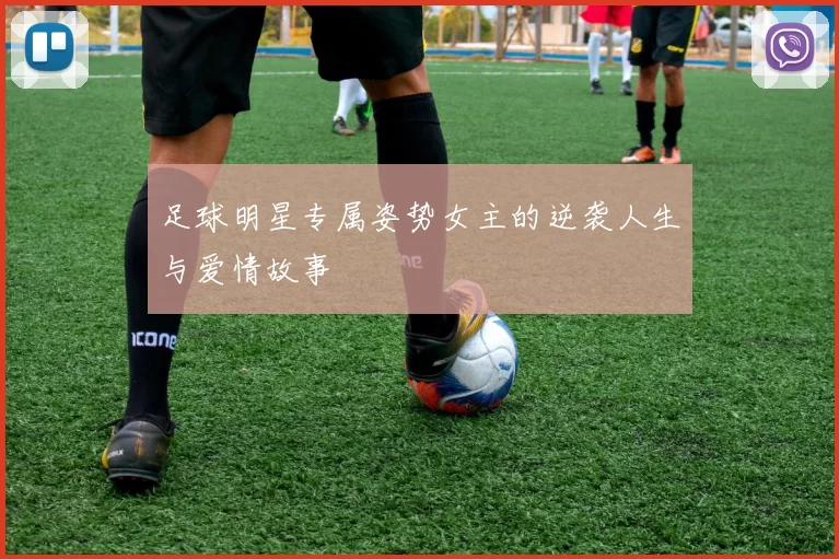 足球明星专属姿势女主的逆袭人生与爱情故事