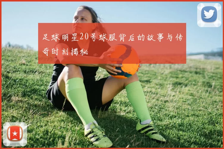 足球明星20号球服背后的故事与传奇时刻揭秘