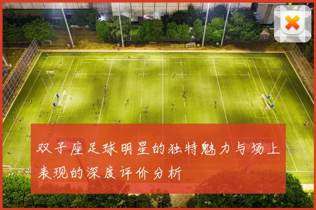 双子座足球明星的独特魅力与场上表现的深度评价分析