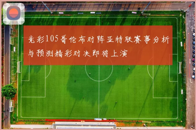 竞彩105哥伦布对阵亚特联赛事分析与预测精彩对决即将上演