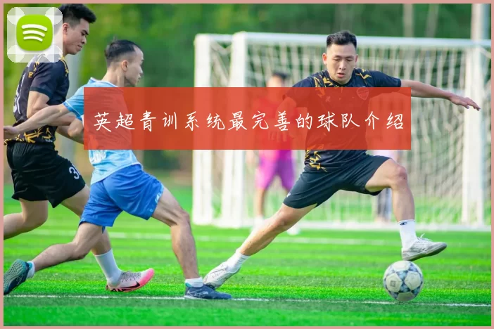 英超青训系统最完善的球队介绍