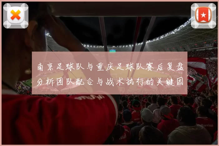 南京足球队与重庆足球队赛后复盘分析团队配合与战术执行的关键因素