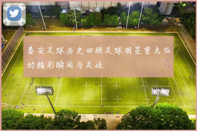 泰安足球历史回顾足球明星曾光临的精彩瞬间与足迹