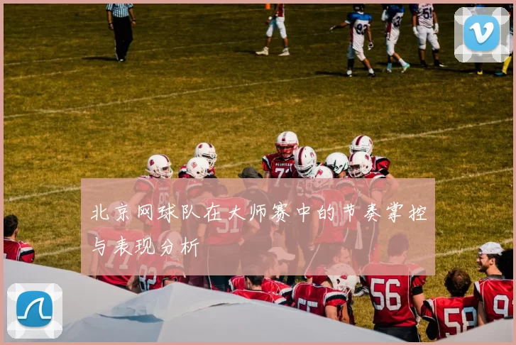 北京网球队在大师赛中的节奏掌控与表现分析
