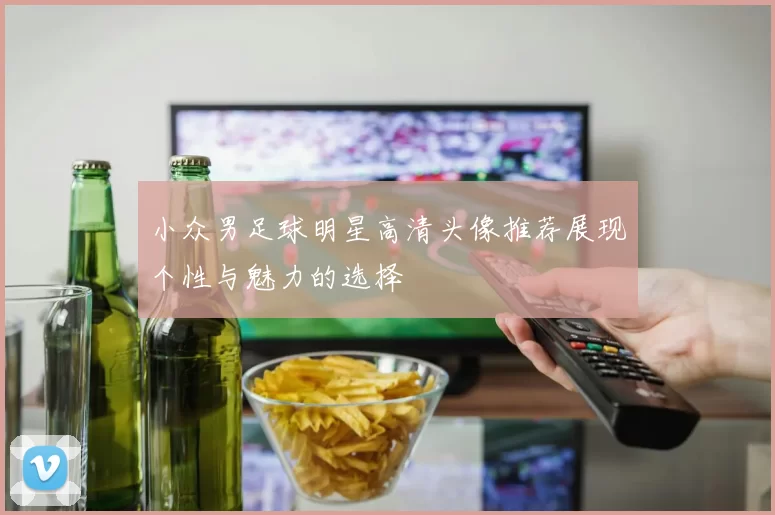 小众男足球明星高清头像推荐展现个性与魅力的选择