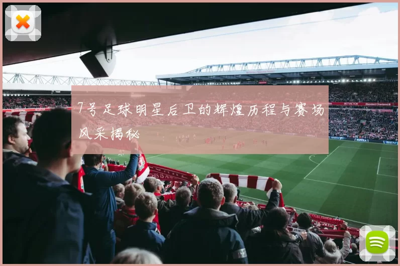 7号足球明星后卫的辉煌历程与赛场风采揭秘