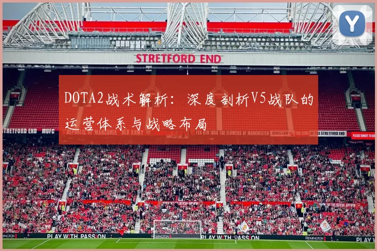 DOTA2战术解析：深度剖析V5战队的运营体系与战略布局