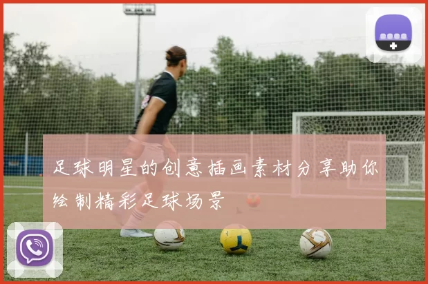 足球明星的创意插画素材分享助你绘制精彩足球场景