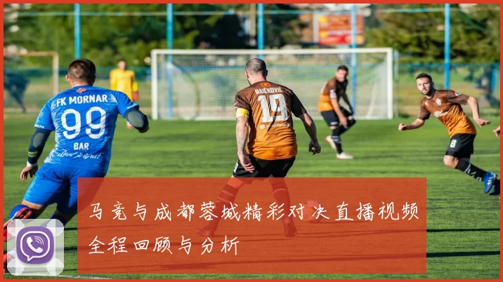 马竞与成都蓉城精彩对决直播视频全程回顾与分析