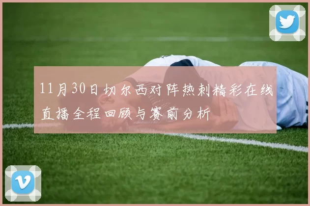 11月30日切尔西对阵热刺精彩在线直播全程回顾与赛前分析