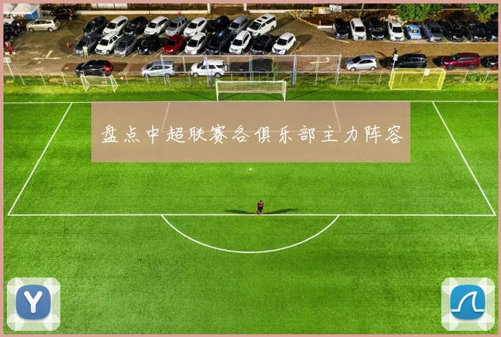 盘点中超联赛各俱乐部主力阵容