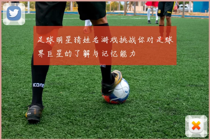 足球明星猜姓名游戏挑战你对足球界巨星的了解与记忆能力