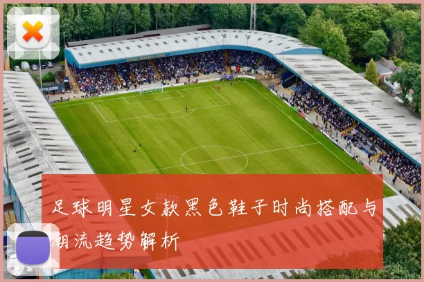 足球明星女款黑色鞋子时尚搭配与潮流趋势解析