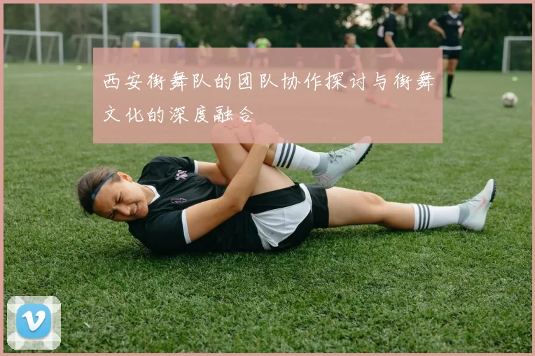 西安街舞队的团队协作探讨与街舞文化的深度融合