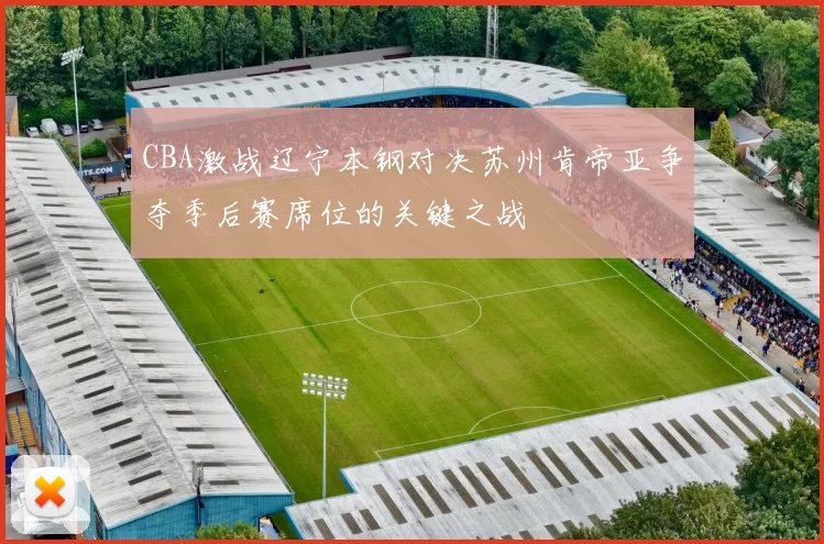 CBA激战辽宁本钢对决苏州肯帝亚争夺季后赛席位的关键之战