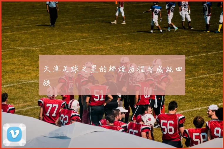 天津足球之星的辉煌历程与成就回顾