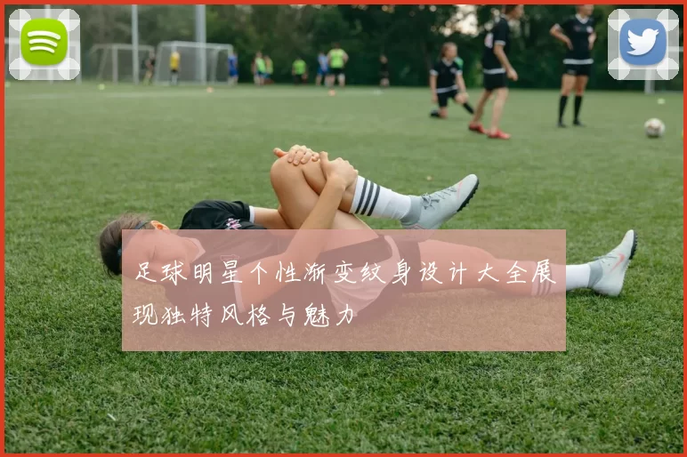 足球明星个性渐变纹身设计大全展现独特风格与魅力
