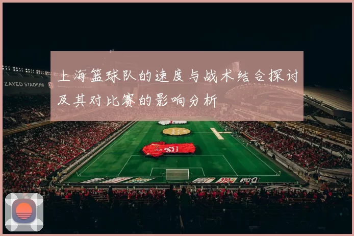 上海篮球队的速度与战术结合探讨及其对比赛的影响分析