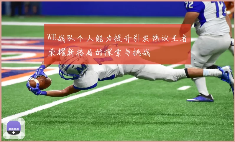 WE战队个人能力提升引发热议王者荣耀新格局的探索与挑战
