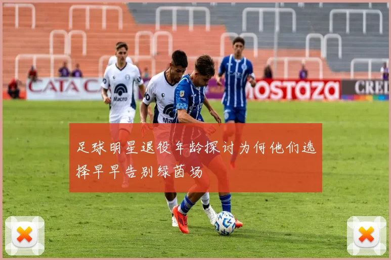 足球明星退役年龄探讨为何他们选择早早告别绿茵场