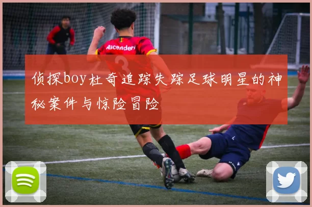侦探boy杜奇追踪失踪足球明星的神秘案件与惊险冒险