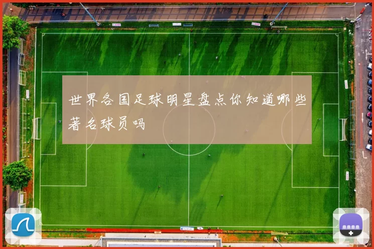世界各国足球明星盘点你知道哪些著名球员吗