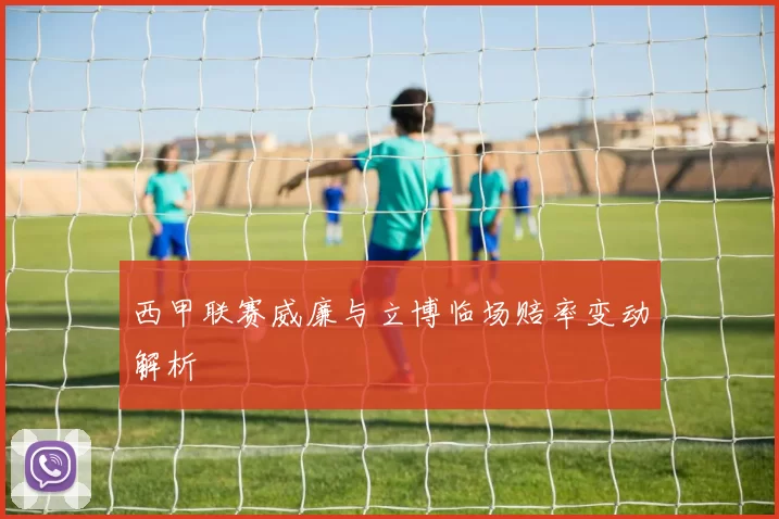 西甲联赛威廉与立博临场赔率变动解析