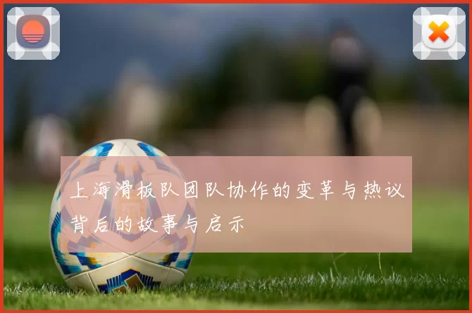 上海滑板队团队协作的变革与热议背后的故事与启示