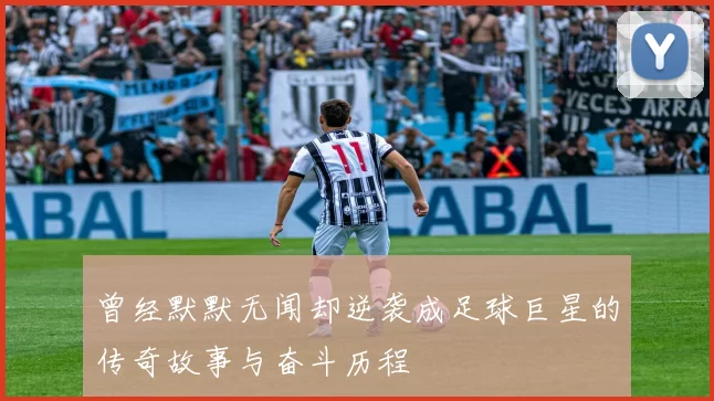 曾经默默无闻却逆袭成足球巨星的传奇故事与奋斗历程