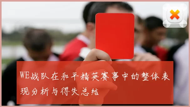 WE战队在和平精英赛事中的整体表现分析与得失总结