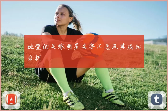 姓登的足球明星名字汇总及其成就分析