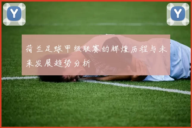 荷兰足球甲级联赛的辉煌历程与未来发展趋势分析