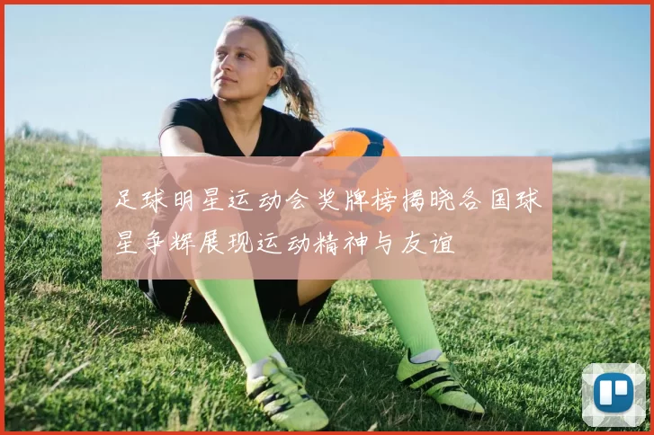 足球明星运动会奖牌榜揭晓各国球星争辉展现运动精神与友谊