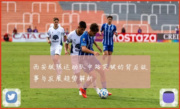 西安极限运动队中路突破的背后故事与发展趋势解析