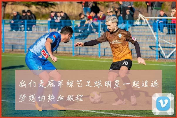 我们是冠军综艺足球明星一起追逐梦想的热血旅程