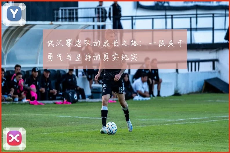 武汉攀岩队的成长之路：一段关于勇气与坚持的真实纪实