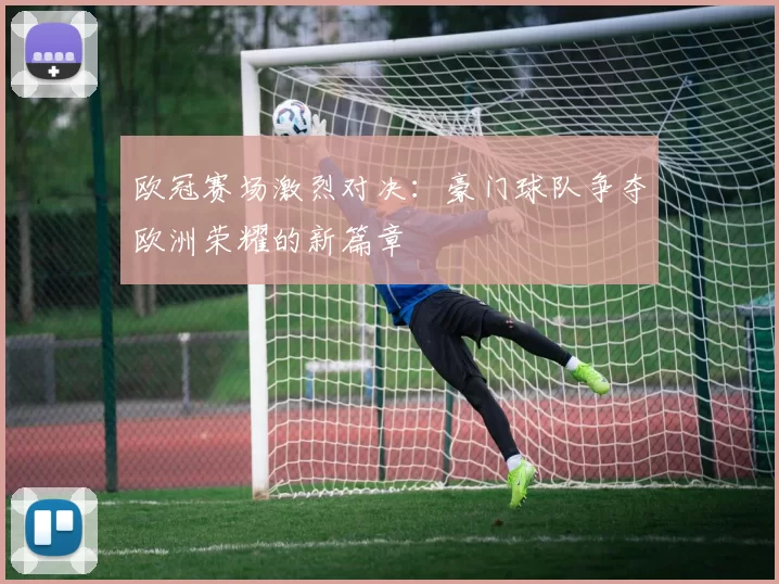 欧冠赛场激烈对决：豪门球队争夺欧洲荣耀的新篇章
