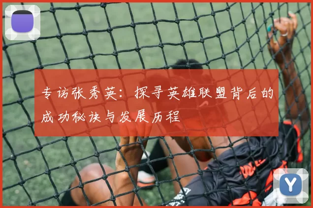 专访张秀英：探寻英雄联盟背后的成功秘诀与发展历程