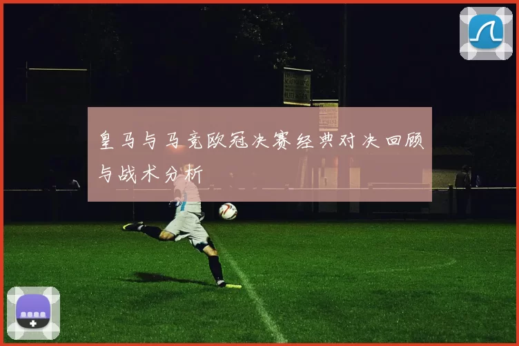 皇马与马竞欧冠决赛经典对决回顾与战术分析