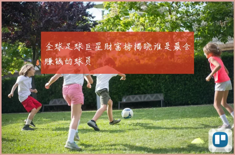 全球足球巨星财富榜揭晓谁是最会赚钱的球员