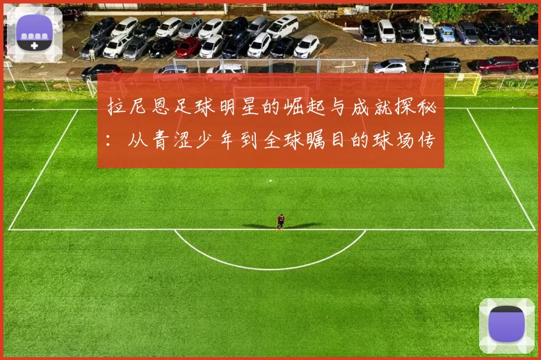 拉尼恩足球明星的崛起与成就探秘：从青涩少年到全球瞩目的球场传奇