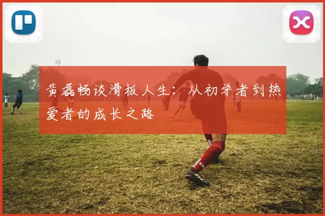 黄磊畅谈滑板人生：从初学者到热爱者的成长之路
