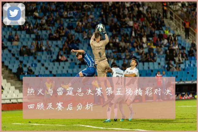 热火与雷霆总决赛第五场精彩对决回顾及赛后分析