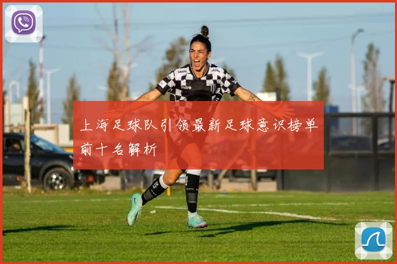 上海足球队引领最新足球意识榜单前十名解析